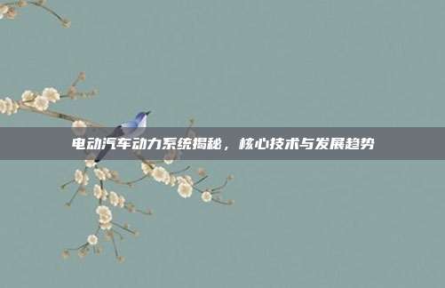 电动汽车动力系统揭秘，核心技术与发展趋势