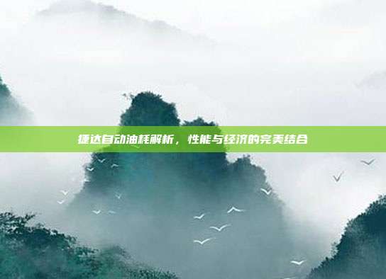 捷达自动油耗解析，性能与经济的完美结合