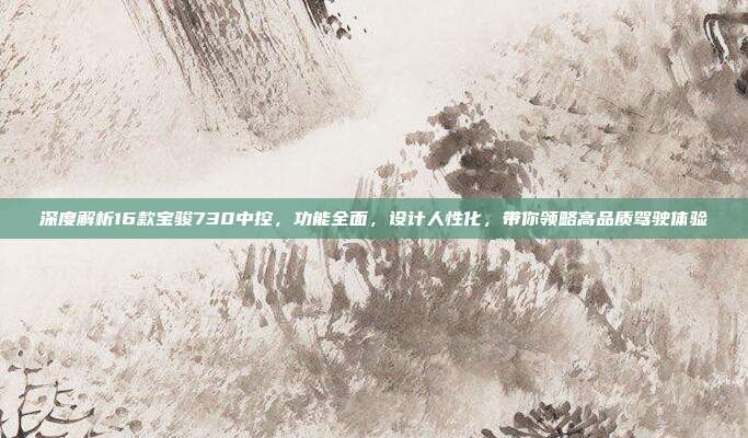 深度解析16款宝骏730中控，功能全面，设计人性化，带你领略高品质驾驶体验