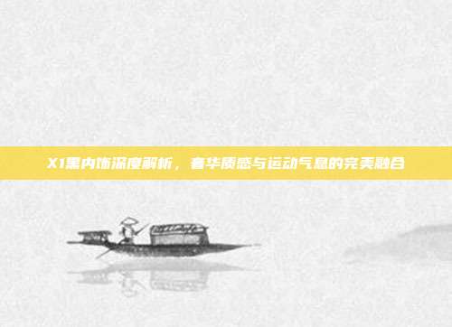 X1黑内饰深度解析，奢华质感与运动气息的完美融合