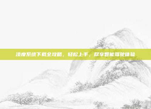 凌度系统下载全攻略，轻松上手，尽享智能驾驶体验