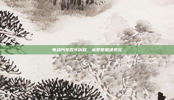 电动汽车百年历程，从梦想照进现实