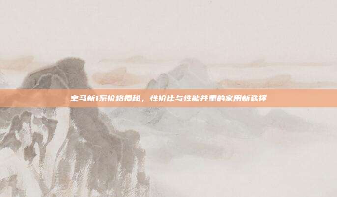 宝马新1系价格揭秘，性价比与性能并重的家用新选择