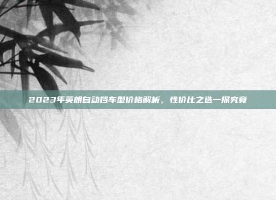 2023年英朗自动挡车型价格解析，性价比之选一探究竟