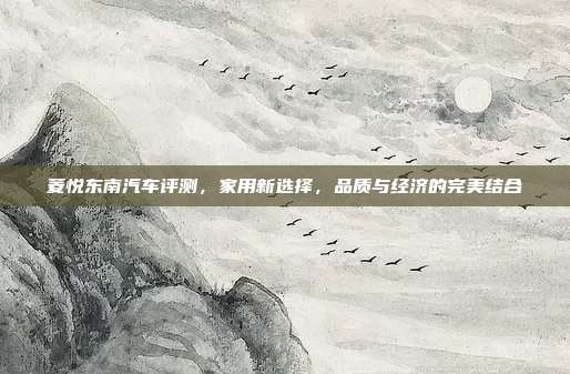菱悦东南汽车评测，家用新选择，品质与经济的完美结合
