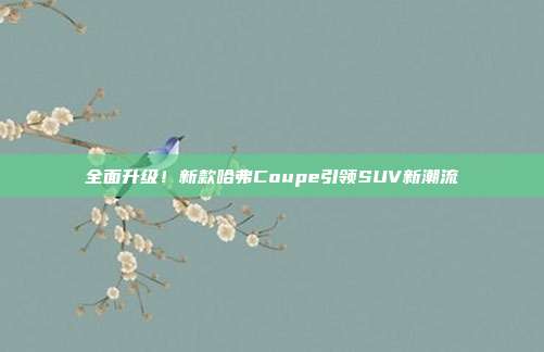 全面升级！新款哈弗Coupe引领SUV新潮流