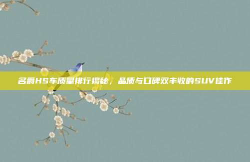 名爵HS车质量排行揭秘，品质与口碑双丰收的SUV佳作