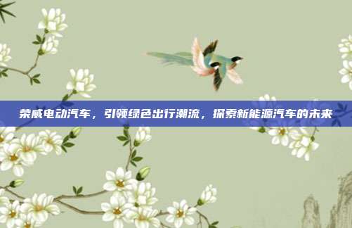 荣威电动汽车，引领绿色出行潮流，探索新能源汽车的未来