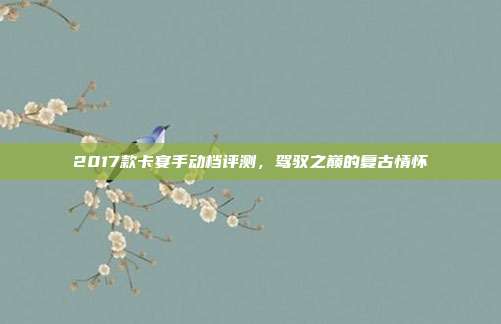 2017款卡宴手动档评测，驾驭之巅的复古情怀