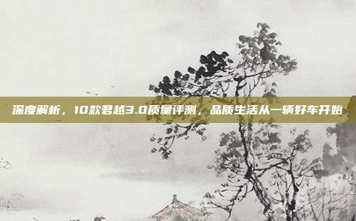 深度解析，10款君越3.0质量评测，品质生活从一辆好车开始