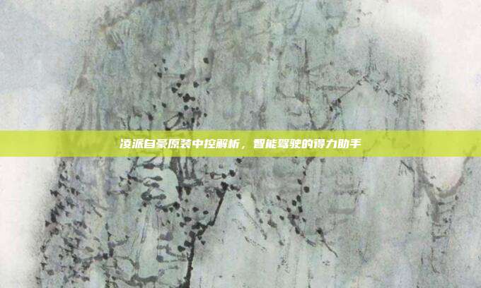 凌派自豪原装中控解析，智能驾驶的得力助手