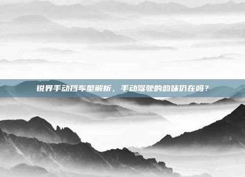 锐界手动挡车型解析，手动驾驶的韵味仍在吗？