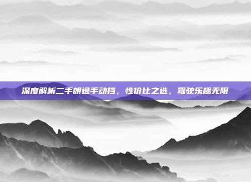 深度解析二手朗逸手动挡，性价比之选，驾驶乐趣无限