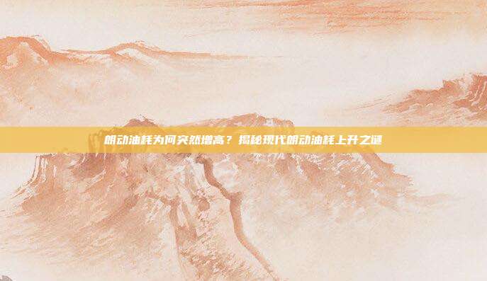 朗动油耗为何突然增高？揭秘现代朗动油耗上升之谜