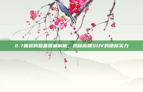 2.7霸道的整备质量解析，揭秘高端SUV的硬核实力