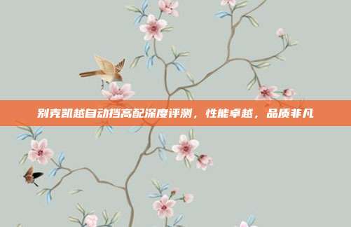 别克凯越自动挡高配深度评测，性能卓越，品质非凡