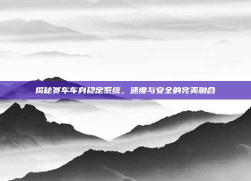 揭秘赛车车身稳定系统，速度与安全的完美融合