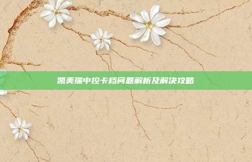 凯美瑞中控卡档问题解析及解决攻略