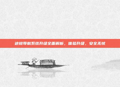 途锐导航系统升级全面解析，体验升级，安全无忧