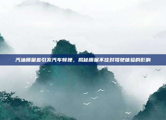 汽油质量差引发汽车顿挫，揭秘质量不佳对驾驶体验的影响