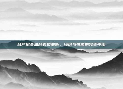 日产尼桑油耗表现解析，经济与性能的完美平衡