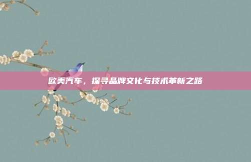 欧美汽车，探寻品牌文化与技术革新之路