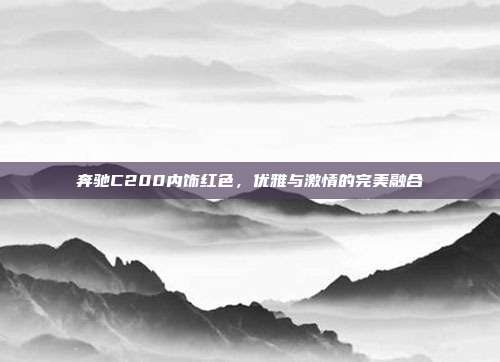 奔驰C200内饰红色，优雅与激情的完美融合