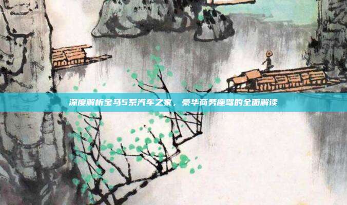 深度解析宝马5系汽车之家，豪华商务座驾的全面解读