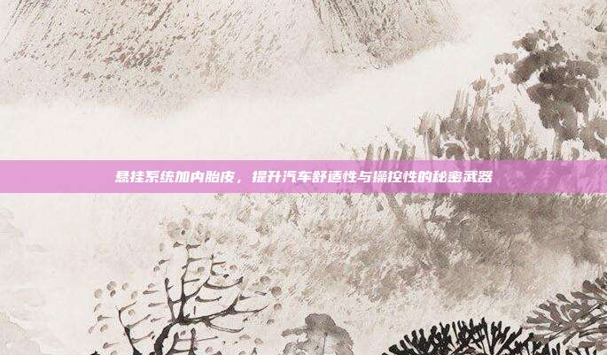悬挂系统加内胎皮，提升汽车舒适性与操控性的秘密武器