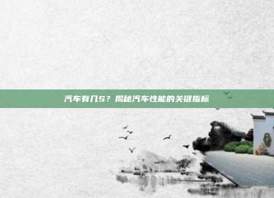 汽车有几S？揭秘汽车性能的关键指标