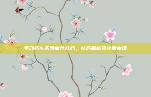 手动挡车不踩离合挂档，技巧解析及注意事项