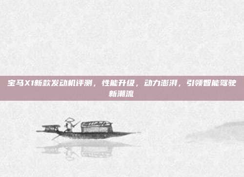 宝马X1新款发动机评测，性能升级，动力澎湃，引领智能驾驶新潮流