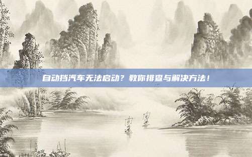 自动挡汽车无法启动？教你排查与解决方法！