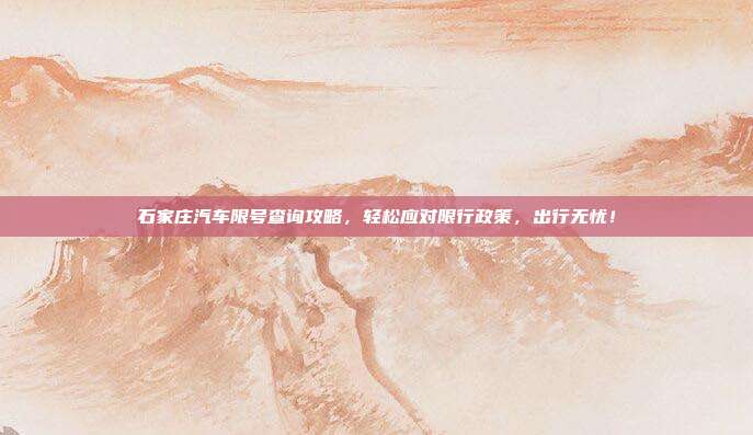 石家庄汽车限号查询攻略，轻松应对限行政策，出行无忧！