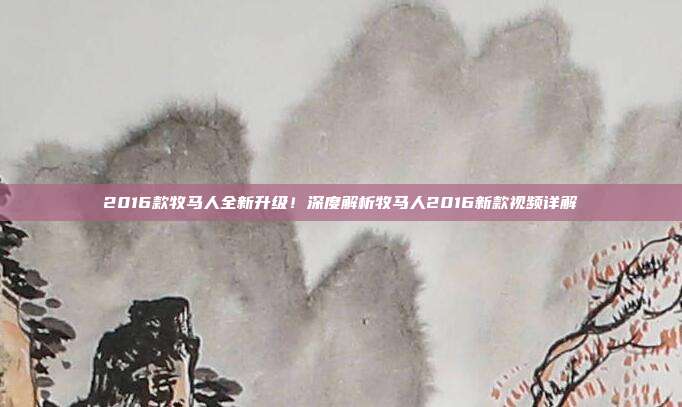 2016款牧马人全新升级！深度解析牧马人2016新款视频详解