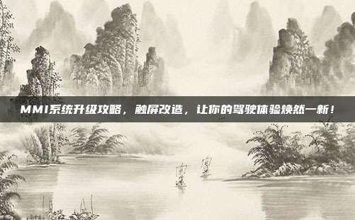 MMI系统升级攻略，触屏改造，让你的驾驶体验焕然一新！