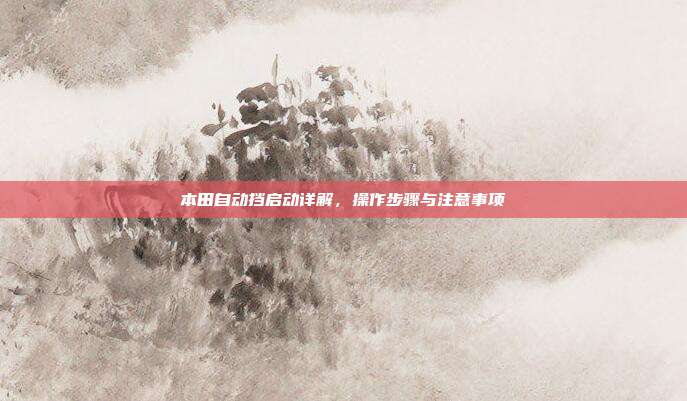 本田自动挡启动详解，操作步骤与注意事项