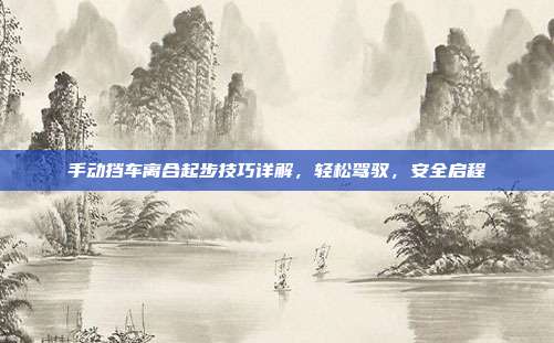 手动挡车离合起步技巧详解，轻松驾驭，安全启程