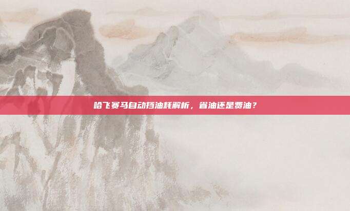 哈飞赛马自动挡油耗解析，省油还是费油？