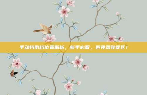 手动挡倒档位置解析，新手必看，避免驾驶误区！