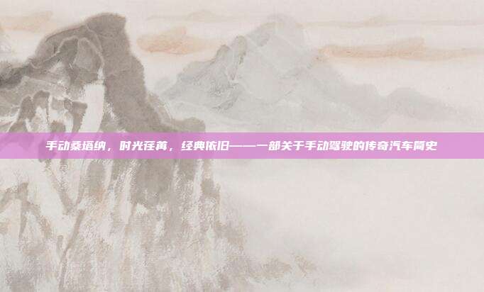 手动桑塔纳，时光荏苒，经典依旧——一部关于手动驾驶的传奇汽车简史
