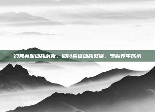 别克英朗油耗解析，如何看懂油耗数据，节省养车成本