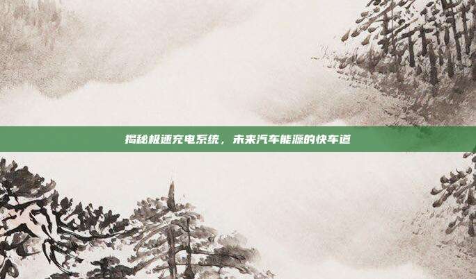 揭秘极速充电系统，未来汽车能源的快车道