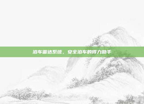 泊车雷达系统，安全泊车的得力助手