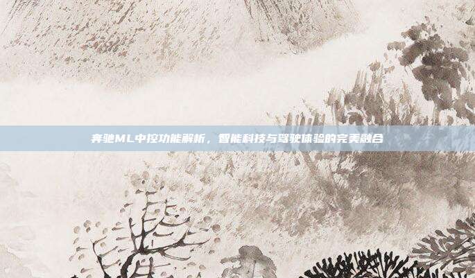 奔驰ML中控功能解析，智能科技与驾驶体验的完美融合