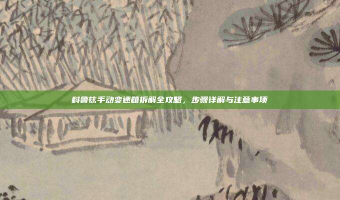 科鲁兹手动变速箱拆解全攻略，步骤详解与注意事项