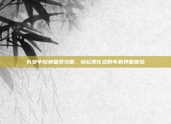长安中控换壁纸攻略，轻松美化您的车载界面体验