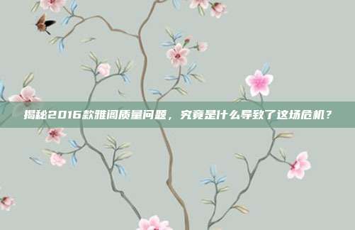 揭秘2016款雅阁质量问题，究竟是什么导致了这场危机？