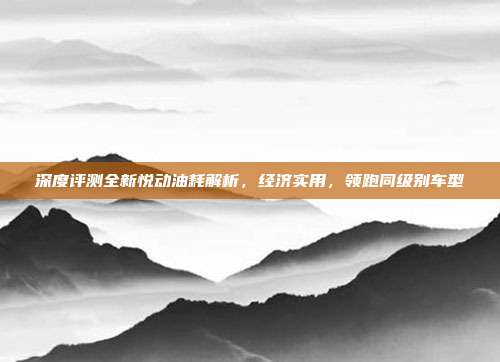 深度评测全新悦动油耗解析，经济实用，领跑同级别车型