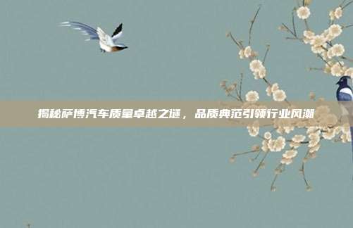 揭秘萨博汽车质量卓越之谜，品质典范引领行业风潮